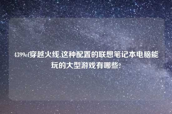 4399cf穿越火线,这种配置的联想笔记本电脑能玩的大型游戏有哪些?