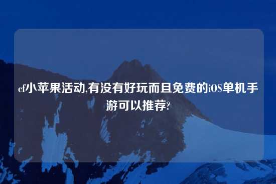 cf小苹果活动,有没有好玩而且免费的iOS单机手游可以推荐?