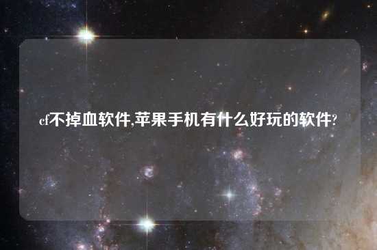 cf不掉血软件,苹果手机有什么好玩的软件?