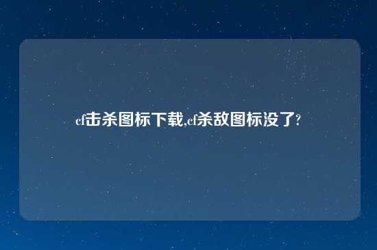 cf击杀图标怎么玩,cf杀敌图标没了?