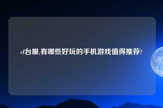 cf台服,有哪些好玩的手机游戏值得推荐?