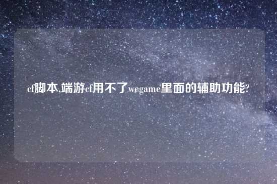 cf脚本,端游cf用不了wegame里面的辅助功能?