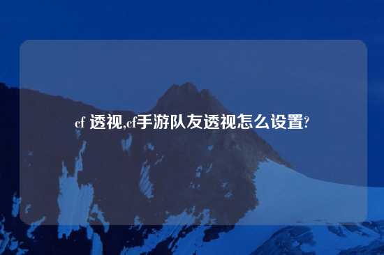 cf 透视,cf手游队友透视怎么设置?