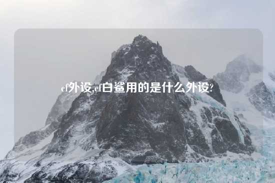 cf外设,cf白鲨用的是什么外设?