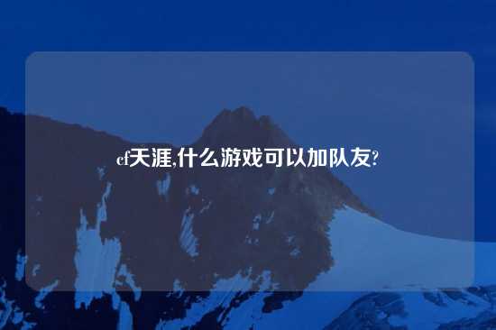 cf天涯,什么游戏可以加队友?