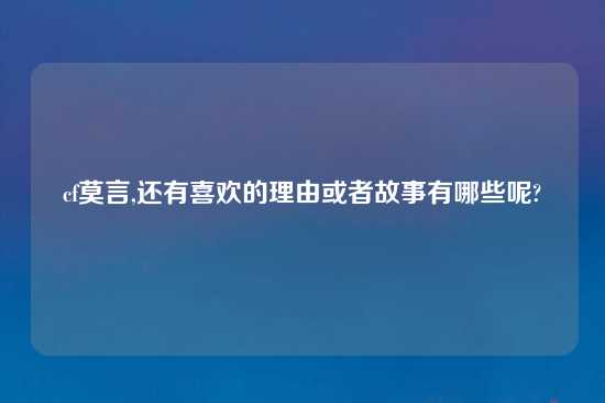 cf莫言,还有喜欢的理由或者故事有哪些呢?