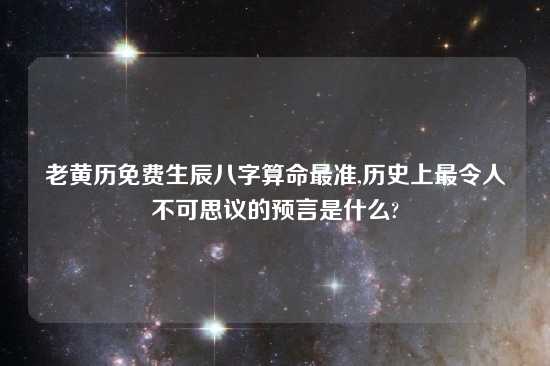 老黄历免费生辰八字算命最准,历史上最令人不可思议的预言是什么?