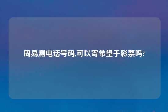 周易测电话号码,可以寄希望于彩票吗?