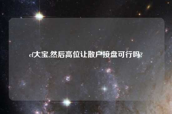 cf大宝,然后高位让散户接盘可行吗?