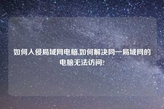 如何入侵局域网电脑,如何解决同一局域网的电脑无法访问?