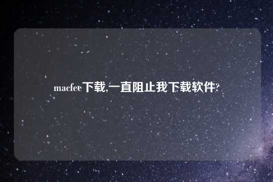 macfee怎么玩,一直阻止我怎么玩软件?