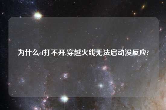 为什么cf打不开,穿越火线无法启动没反应?