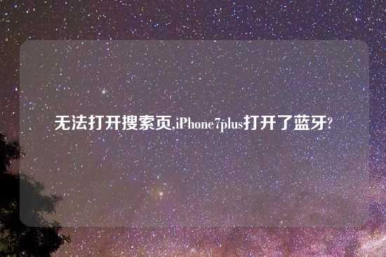 无法打开搜索页,iPhone7plus打开了蓝牙?