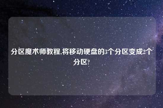 分区魔术师教程,将移动硬盘的3个分区变成2个分区?