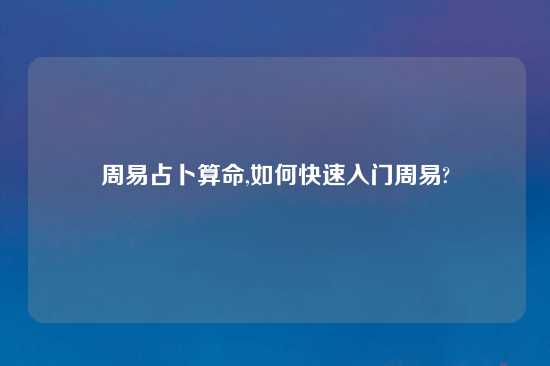 周易占卜算命,如何快速入门周易?