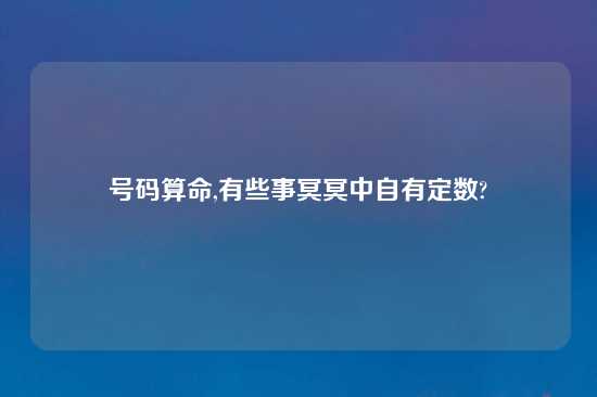 号码算命,有些事冥冥中自有定数?