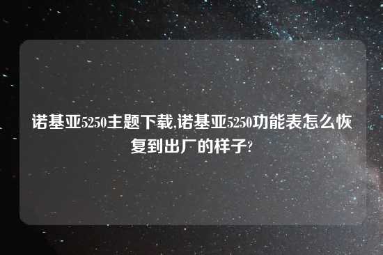 诺基亚5250主题怎么玩,诺基亚5250功能表怎么恢复到出厂的样子?