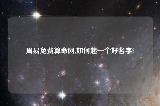 周易免费算命网,如何起一个好名字?