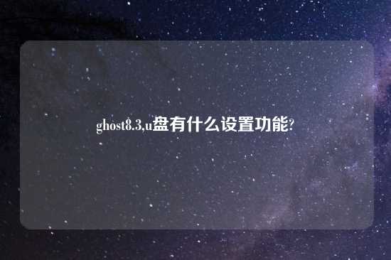 ghost8.3,u盘有什么设置功能?