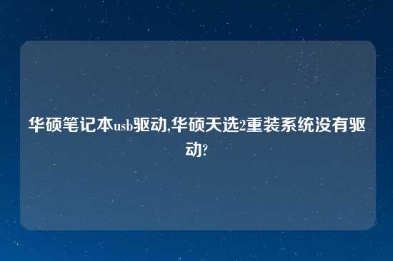 华硕笔记本usb驱动,华硕天选2重装系统没有驱动?