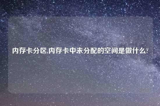 内存卡分区,内存卡中未分配的空间是做什么?