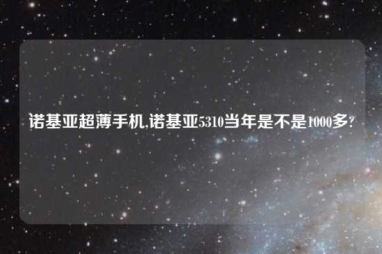 诺基亚超薄手机,诺基亚5310当年是不是1000多?