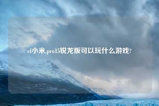 cf小米,pro15锐龙版可以玩什么游戏?