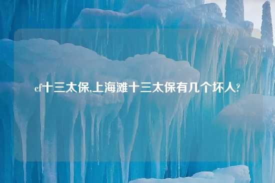 cf十三太保,上海滩十三太保有几个坏人?