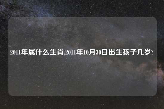 2011年属什么生肖,2011年10月30日出生孩子几岁?