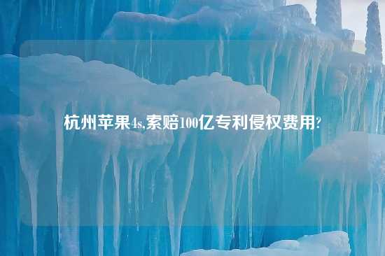 杭州苹果4s,索赔100亿专利侵权费用?