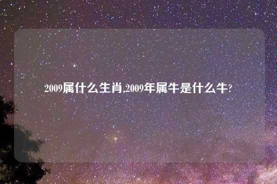 2009属什么生肖,2009年属牛是什么牛?