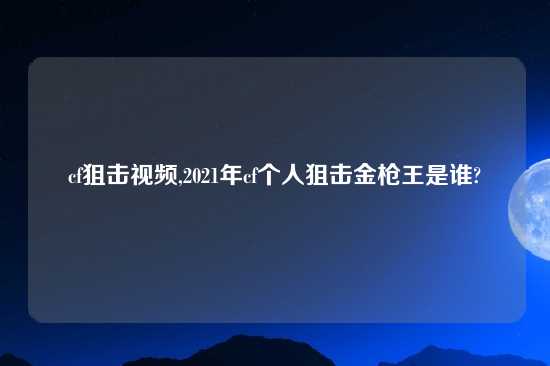 cf狙击look,2021年cf个人狙击金枪王是谁?