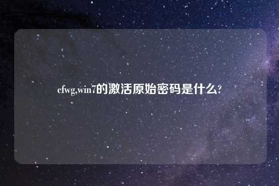 cfwg,win7的激活原始密码是什么?