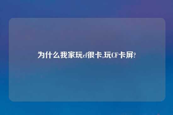 为什么我家玩cf很卡,玩CF卡屏?