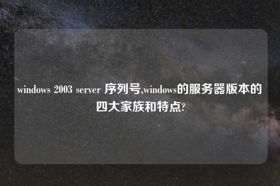 windows 2003 server 序列号,windows的服务器版本的四大家族和特点?