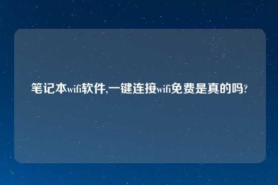 笔记本wifi软件,一键连接wifi免费是真的吗?