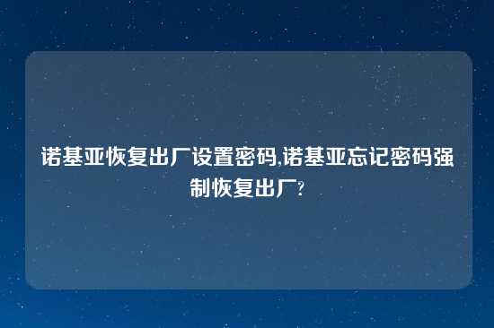 诺基亚恢复出厂设置密码,诺基亚忘记密码强制恢复出厂?