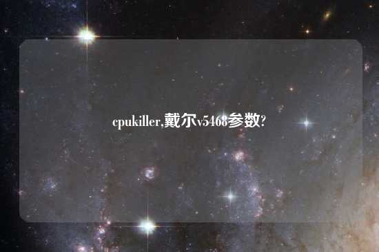 cpukiller,戴尔v5468参数?