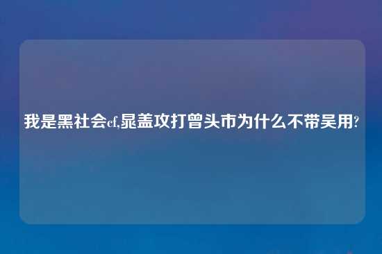 我是黑社会cf,晁盖攻打曾头市为什么不带吴用?