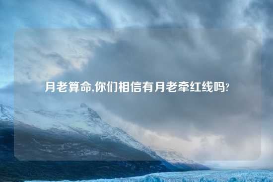 月老算命,你们相信有月老牵红线吗?