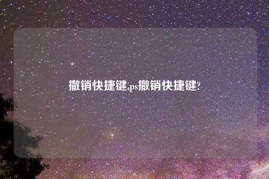 撤销快捷键,ps撤销快捷键?
