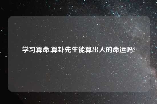 学习算命,算卦先生能算出人的命运吗?