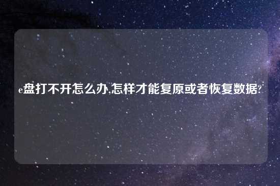 e盘打不开怎么办,怎样才能复原或者恢复数据?