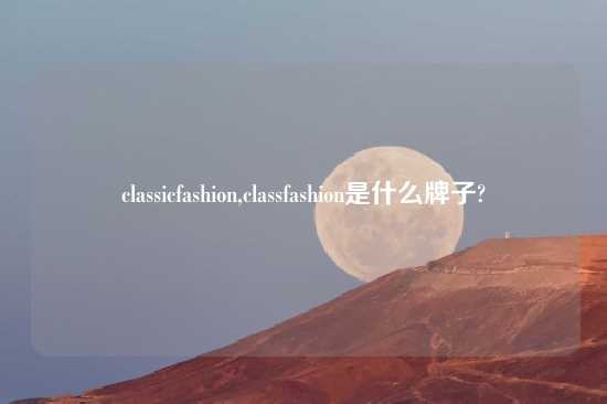 classicfashion,classfashion是什么牌子?