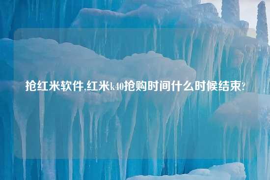 抢红米软件,红米k40抢购时间什么时候结束?