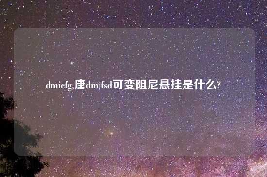 dmicfg,唐dmifsd可变阻尼悬挂是什么?