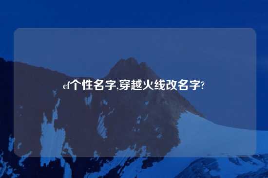 cf个性名字,穿越火线改名字?