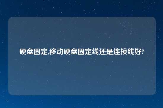 硬盘固定,移动硬盘固定线还是连接线好?