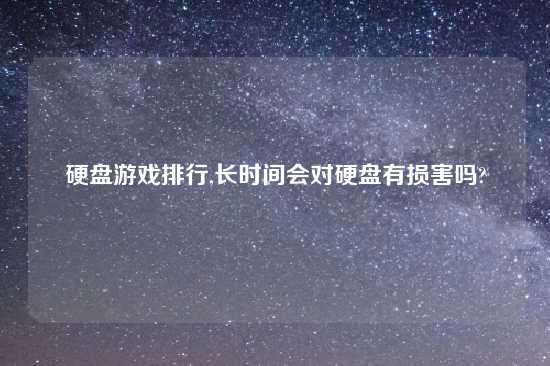 硬盘游戏排行,长时间会对硬盘有损害吗?