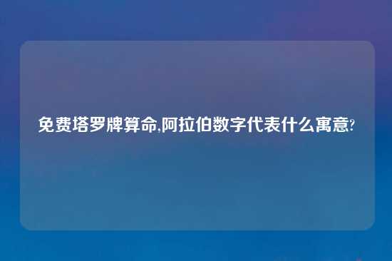 免费塔罗牌算命,阿拉伯数字代表什么寓意?